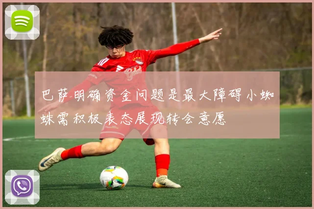 巴萨明确资金问题是最大障碍小蜘蛛需积极表态展现转会意愿