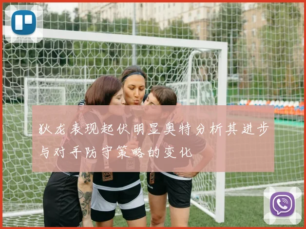 狄龙表现起伏明显奥特分析其进步与对手防守策略的变化