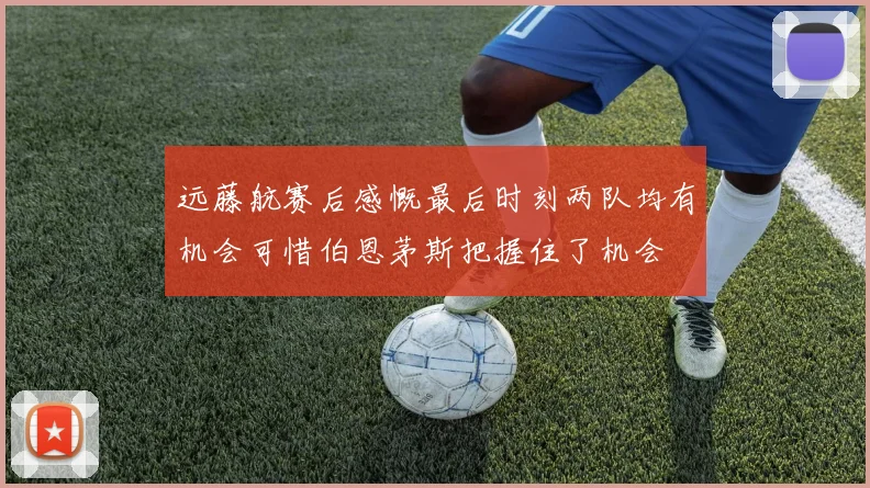 远藤航赛后感慨最后时刻两队均有机会可惜伯恩茅斯把握住了机会