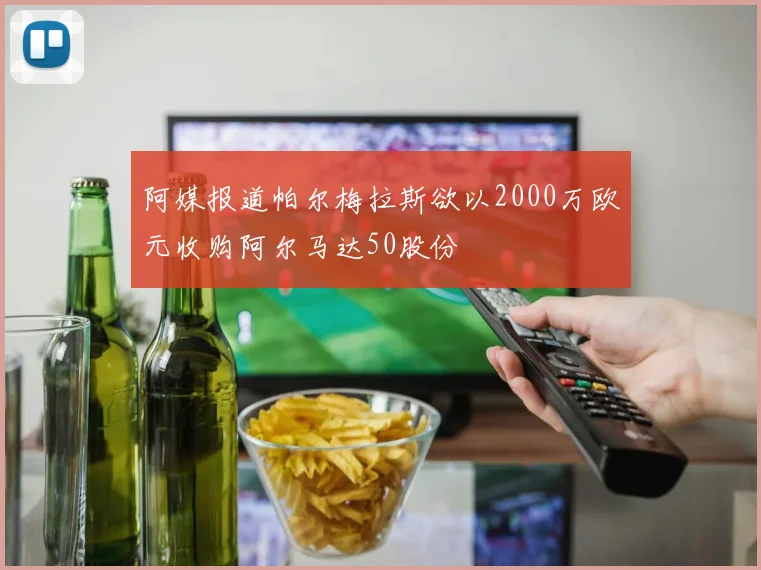 阿媒报道帕尔梅拉斯欲以2000万欧元收购阿尔马达50股份