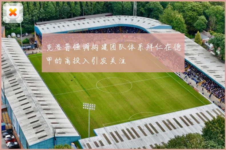 克洛普强调构建团队体系拜仁在德甲的高投入引发关注