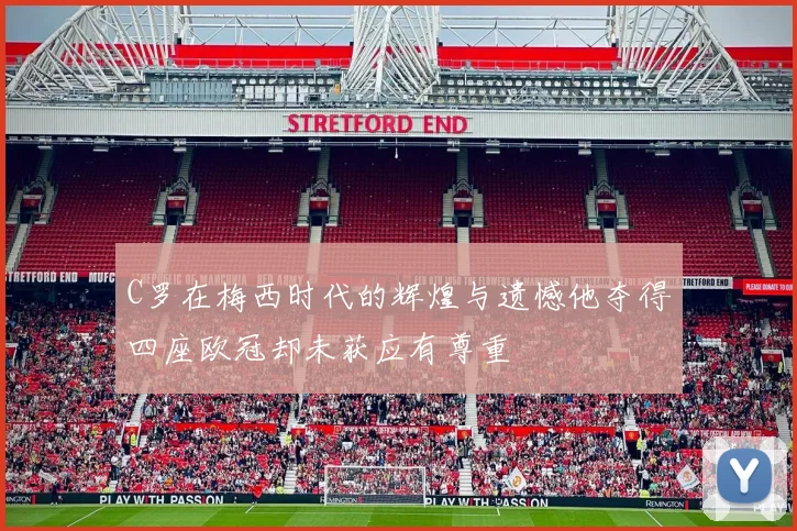 C罗在梅西时代的辉煌与遗憾他夺得四座欧冠却未获应有尊重